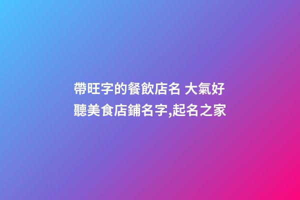 帶旺字的餐飲店名 大氣好聽美食店鋪名字,起名之家-第1張-店鋪起名-玄機派